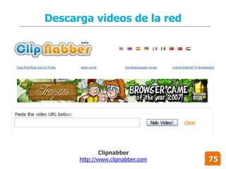 Descarga videos de la red




             Clipnabber
      http://www.clipnabber.com   75
 