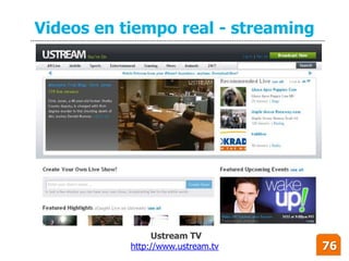 Videos en tiempo real - streaming




                Ustream TV
           http://www.ustream.tv    76
 
