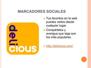MARCADORES SOCIALESTus favoritos en la web puedes verlos desde cualquier lugar.Compártelos y averigua que tags son los más populares.http://delicious.com/