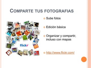 Comparte tus fotografiasSube fotosEdición básicaOrganizar y compartir, incluso con mapashttp://www.flickr.com/