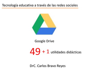 Tecnología educativa a través de las redes sociales

Google Drive

49 + 1

utilidades didácticas

DrC. Carlos Bravo Reyes

 