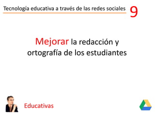 Tecnología educativa a través de las redes sociales
Educativas
9
Mejorar la redacción y
ortografía de los estudiantes
 