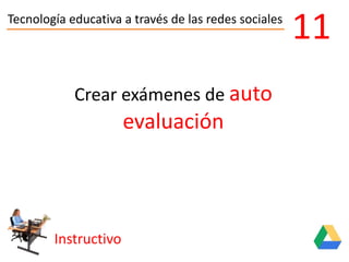Tecnología educativa a través de las redes sociales
Instructivo
11
Crear exámenes de auto
evaluación
 
