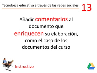 Tecnología educativa a través de las redes sociales
Instructivo
13
Añadir comentarios al
documento que
enriquecen su elaboración,
como el caso de los
documentos del curso
 