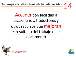 Tecnología educativa a través de las redes sociales
Instructivo
14
Acceder con facilidad a
diccionarios, traductores y
otros recursos que mejoran
el resultado del trabajo en el
documento
 