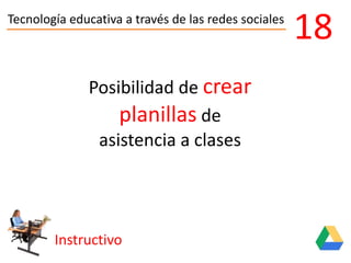 Tecnología educativa a través de las redes sociales
Instructivo
18
Posibilidad de crear
planillas de
asistencia a clases
 