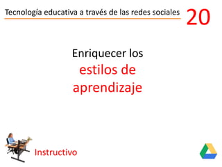 Tecnología educativa a través de las redes sociales
Instructivo
20
Enriquecer los
estilos de
aprendizaje
 