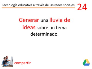 Tecnología educativa a través de las redes sociales
compartir
24
Generar una lluvia de
ideas sobre un tema
determinado.
 