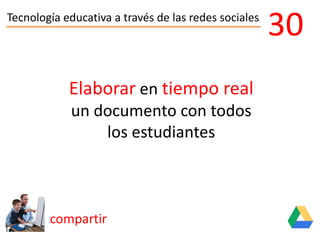 Tecnología educativa a través de las redes sociales
compartir
30
Elaborar en tiempo real
un documento con todos
los estudiantes
 