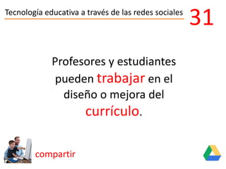 Tecnología educativa a través de las redes sociales
compartir
31
Profesores y estudiantes
pueden trabajar en el
diseño o mejora del
currículo.
 