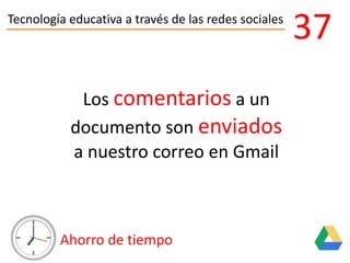 Tecnología educativa a través de las redes sociales
Ahorro de tiempo
37
Los comentarios a un
documento son enviados
a nuestro correo en Gmail
 