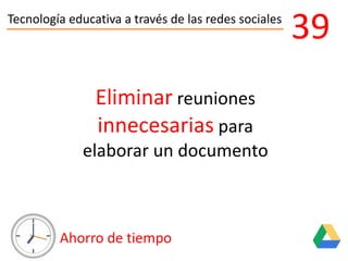 Tecnología educativa a través de las redes sociales
Ahorro de tiempo
39
Eliminar reuniones
innecesarias para
elaborar un documento
 