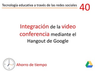 Tecnología educativa a través de las redes sociales
Ahorro de tiempo
40
Integración de la video
conferencia mediante el
Hangout de Google
 