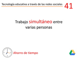 Tecnología educativa a través de las redes sociales
Ahorro de tiempo
41
Trabajo simultáneo entre
varias personas
 