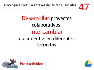 Tecnología educativa a través de las redes sociales
Productividad
47
Desarrollar proyectos
colaborativos,
intercambiar
documentos en diferentes
formatos
 