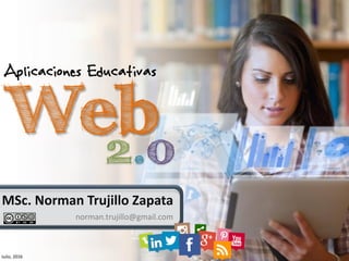 Julio, 2016
MSc. Norman Trujillo Zapata
norman.trujillo@gmail.com
Web
Aplicaciones Educativas
2.0
 
