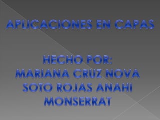 APLICACIONES EN CAPAS HECHO POR: MARIANA CRUZ NOVA SOTO ROJAS ANAHI MONSERRAT 