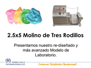 2.5x5 Molino de Tres Rodillos
Presentamos nuestro re-diseñado y
más avanzado Modelo de
Laboratorio.
 