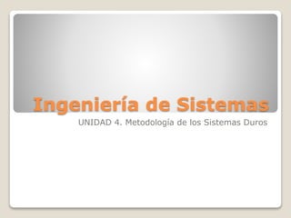Ingeniería de Sistemas
UNIDAD 4. Metodología de los Sistemas Duros
 