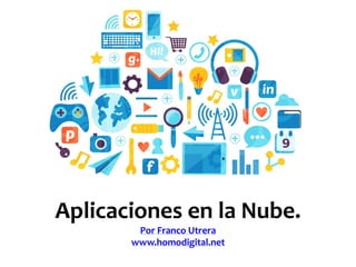 Aplicaciones en la Nube.
Por Franco Utrera
www.homodigital.net
 
