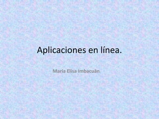 Aplicaciones en línea.

    María Elisa Imbacuàn.
 