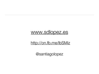 www.sdlopez.es

http://on.fb.me/lbSMiz

  @santiagolopez
 
