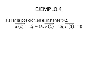 EJEMPLO 4
Hallar la posición en el instante t=2.
𝑎 𝑡 = 𝑡𝑗 + 𝑡𝑘, 𝑣 1 = 5𝑗, 𝑟 1 = 0
 