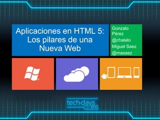 Gonzalo
Aplicaciones en HTML 5:   Pérez
   Los pilares de una     @chalalo
                          Miguel Saez
      Nueva Web           @masaez
 