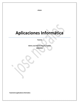 utepsa
Aplicaciones Informática
Tutorial
Admin; José Eduardo Nogales Pantoja
24/09/2015
Tutorial de applicationsinformatics
 