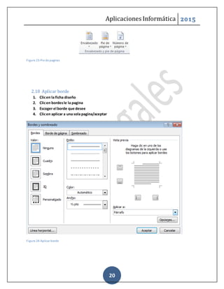 Aplicaciones Informática 2015
20
Figure 23-Pie de paginas
2.18 Aplicar borde
1. Clicen la ficha diseño
2. Clicen bordesle la pagina
3. Escoger el borde que desee
4. Clicen aplicar a una sola pagina/aceptar
Figure 24-Aplicar borde
 