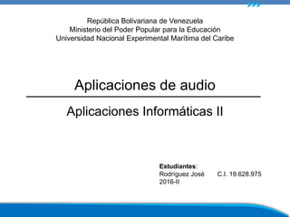Aplicaciones de audio
Aplicaciones Informáticas II
Estudiantes:
Rodríguez José C.I. 19.628.975
2016-II
República Bolivariana de Venezuela
Ministerio del Poder Popular para la Educación
Universidad Nacional Experimental Marítima del Caribe
 