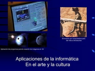 Animación por computadora para
                                                                  dar vida a dinosaurios




Aplicación de programas para la creación de imágenes en 3d




                    Aplicaciones de la informática
                         En el arte y la cultura
 