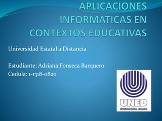Universidad Estatal a Distancia
Estudiante: Adriana Fonseca Barquero
Cedula: 1-1318-0820
 