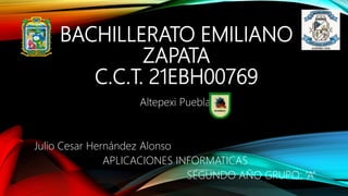 BACHILLERATO EMILIANO
ZAPATA
C.C.T. 21EBH00769
Altepexi Puebla
Julio Cesar Hernández Alonso
APLICACIONES INFORMATICAS
SEGUNDO AÑO GRUPO: “A”
 
