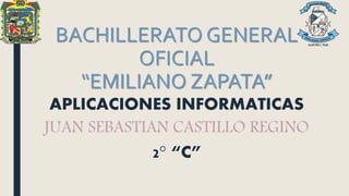 BACHILLERATO GENERAL
OFICIAL
“EMILIANO ZAPATA”
APLICACIONES INFORMATICAS
JUAN SEBASTIAN CASTILLO REGINO
2° “C”
 