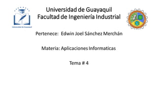 Universidad de Guayaquil
Facultad de Ingeniería Industrial
Pertenece: Edwin Joel Sánchez Merchán
Materia: Aplicaciones Informaticas
Tema # 4
 