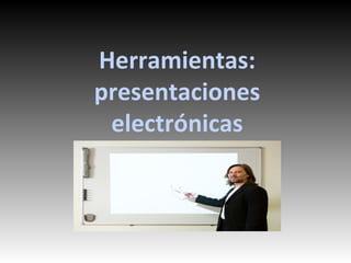 Herramientas:
presentaciones
electrónicas
 