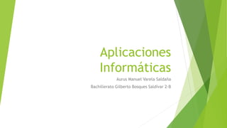 Aplicaciones
Informáticas
Aurus Manuel Varela Saldaña
Bachillerato Gilberto Bosques Saldívar 2-B
 