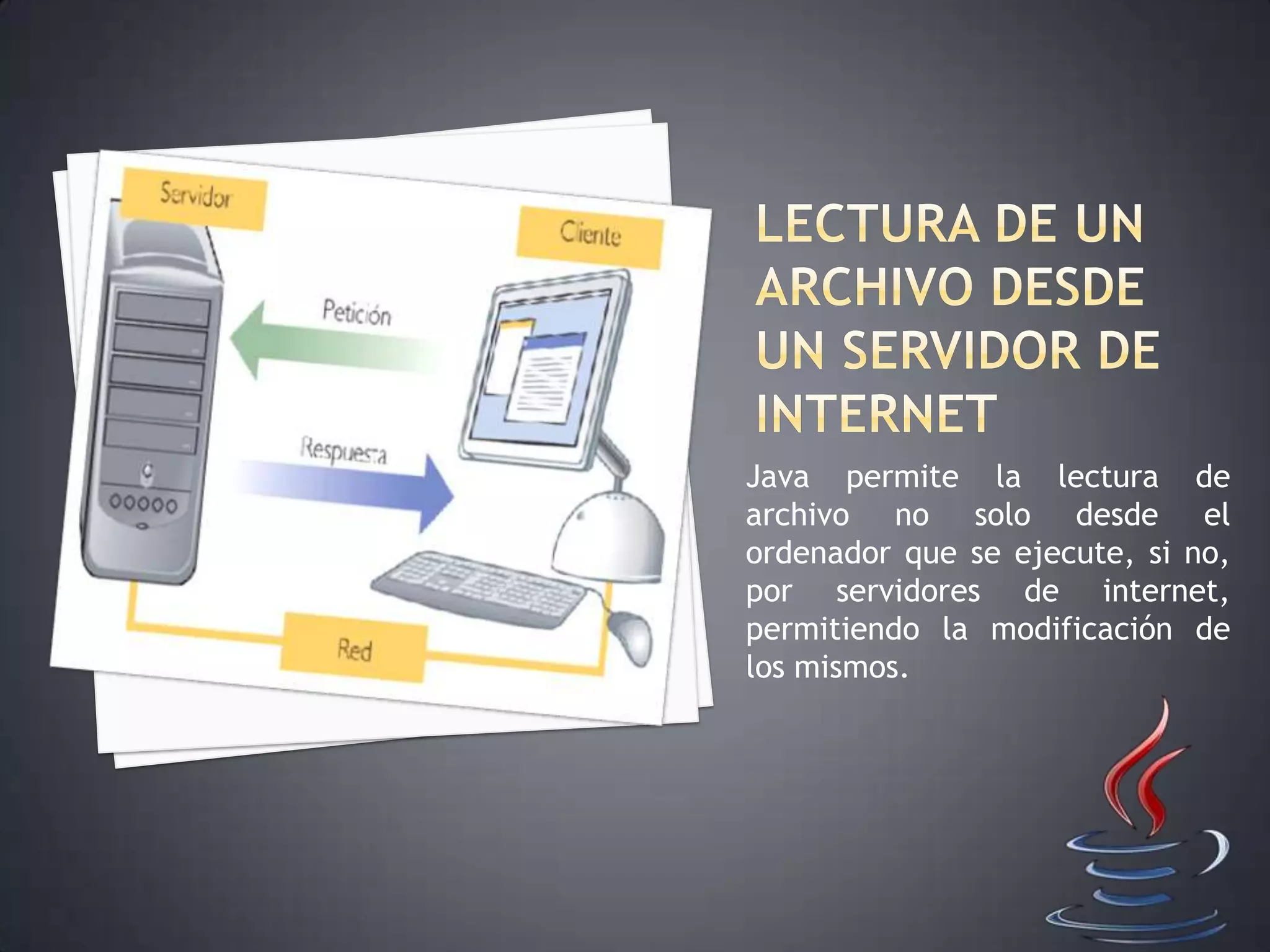 Java permite la lectura de
archivo no solo desde el
ordenador que se ejecute, si no,
por servidores de internet,
permitiendo la modificación de
los mismos.
 