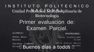 Unidad Profesional Interdisciplinaria de
Biotecnología
I N S T I T U T O P O L I T E C N I C O
N A C I O N A L
PROFESORES:
Cesar Guadarrama
Uribe
Marín Albino María
del Carmen
Buenos días a todos
 