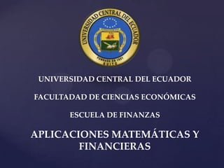 UNIVERSIDAD CENTRAL DEL ECUADOR
FACULTADAD DE CIENCIAS ECONÓMICAS

ESCUELA DE FINANZAS

APLICACIONES MATEMÁTICAS Y
FINANCIERAS

 
