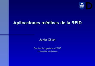 Aplicaciones médicas de la RFID Javier Oliver Facultad de Ingeniería – ESIDE Universidad de Deusto 
