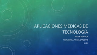 APLICACIONES MEDICAS DE
TECNOLOGÍA
PRESENTADO POR
YINA ANDREA PINEDA CARDENAS
11-04
 