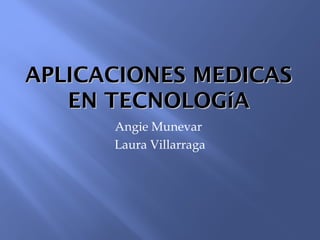 APLICACIONES MEDICASAPLICACIONES MEDICAS
EN TECNOLOGíAEN TECNOLOGíA
Angie Munevar
Laura Villarraga
 