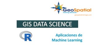 Aplicaciones de
Machine Learning
geospatialtraininges.com
 