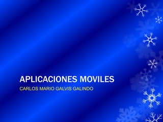 APLICACIONES MOVILES
CARLOS MARIO GALVIS GALINDO
 