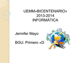 UEMM»BICENTENARIO»
2013-2014
INFORMÁTICA
Jennifer Mayo
BGU: Primero «D»
 
