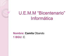 U.E.M.M “Bicentenario”
Informática
Nombre: Camila Obando
1 BGU: C
 