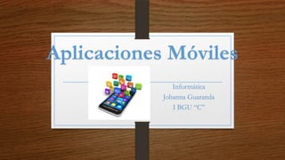 Aplicaciones Móviles
Informática
Johanna Guaranda
I BGU “C”
 