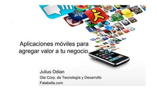 Aplicaciones móviles para
agregar valor a tu negocio.


        Julius Odian
        Gte Corp. de Tecnología y Desarrollo
        Falabella.com
 